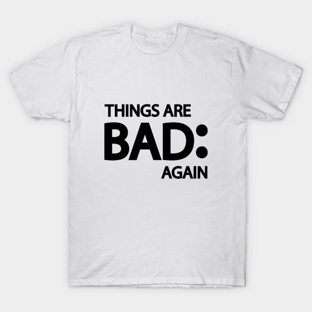 Things are bad again T-Shirt by DinaShalash